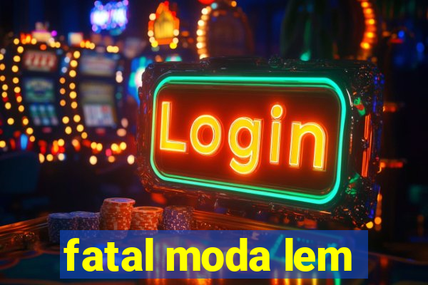 fatal moda lem